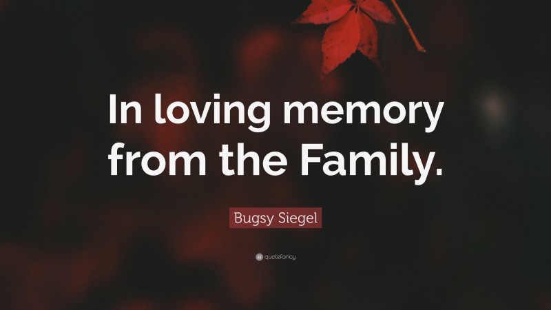 Bugsy Siegel Quote: “In loving memory from the Family.”