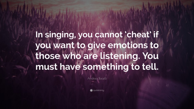 Andrea Bocelli Quote: “In singing, you cannot ‘cheat’ if you want to give emotions to those who are listening. You must have something to tell.”