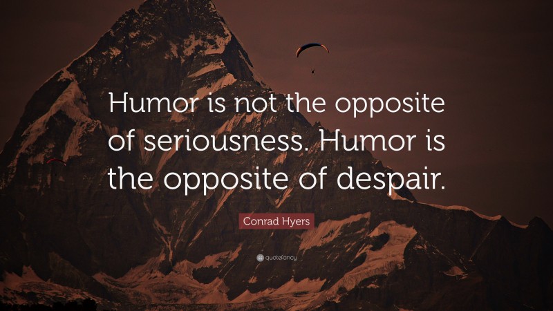 Conrad Hyers Quote: “Humor is not the opposite of seriousness. Humor is the opposite of despair.”