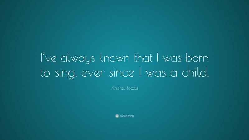 Andrea Bocelli Quote: “I’ve always known that I was born to sing, ever since I was a child.”
