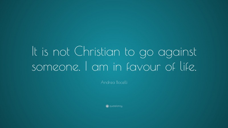 Andrea Bocelli Quote: “It is not Christian to go against someone. I am in favour of life.”