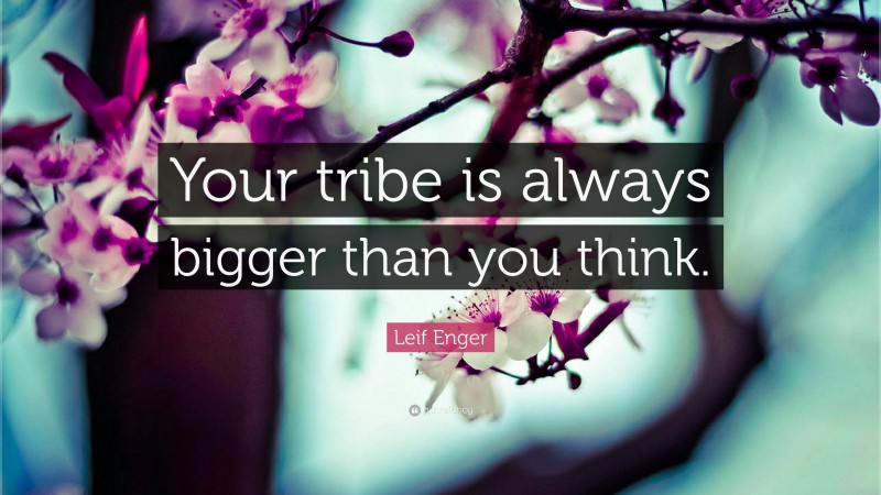 Leif Enger Quote: “Your tribe is always bigger than you think.”