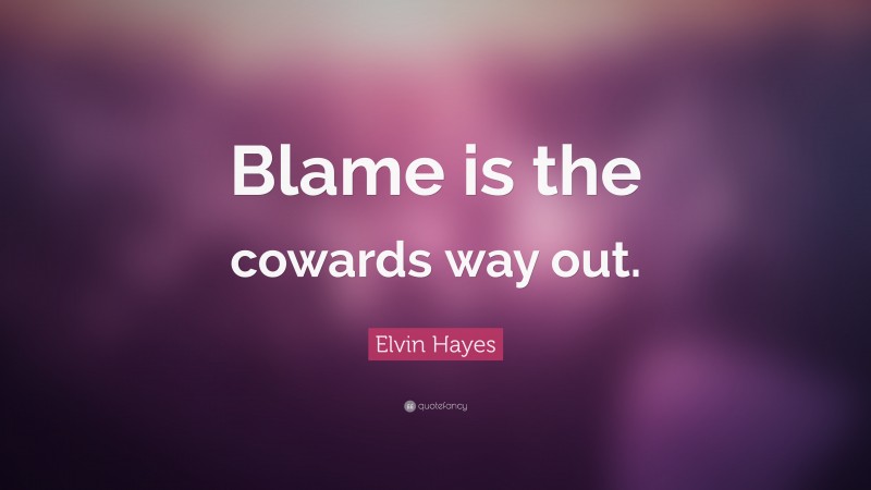 Elvin Hayes Quote: “Blame is the cowards way out.”