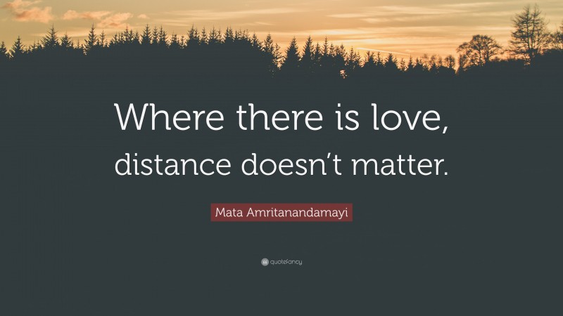 Mata Amritanandamayi Quote: “Where there is love, distance doesn’t matter.”