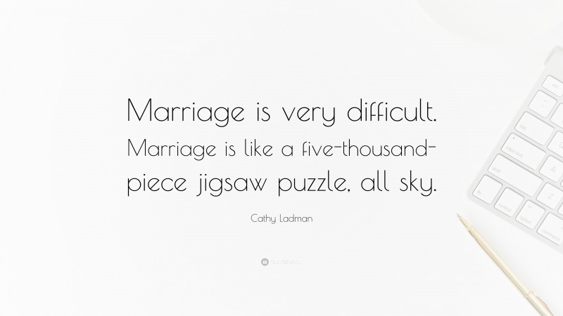 Cathy Ladman Quote: “Marriage is very difficult. Marriage is like a five-thousand-piece jigsaw puzzle, all sky.”