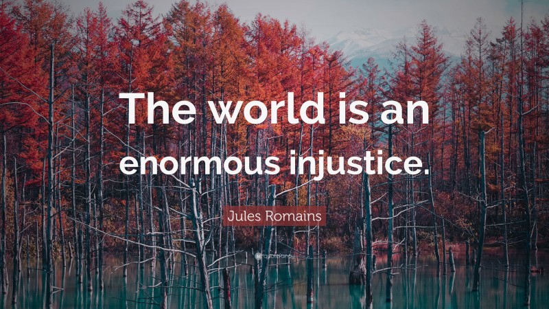 Jules Romains Quote: “The world is an enormous injustice.”