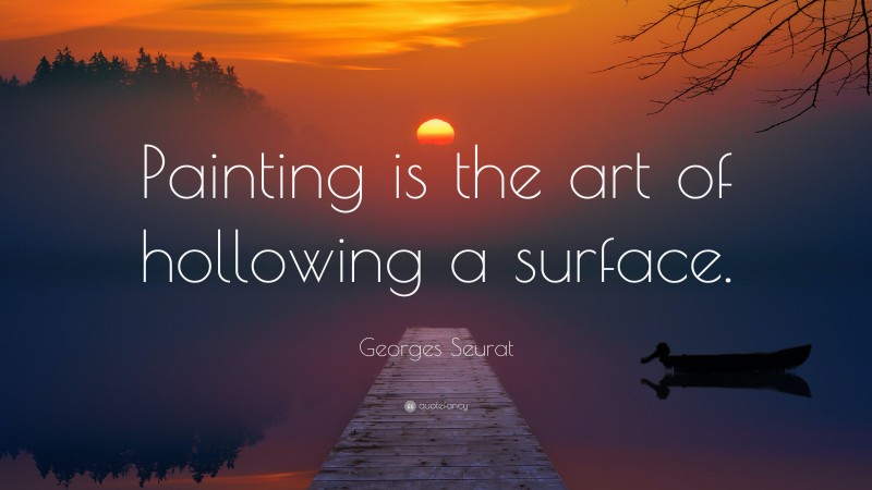 Georges Seurat Quote: “Painting is the art of hollowing a surface.”