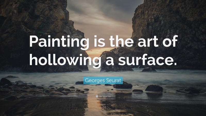 Georges Seurat Quote: “Painting is the art of hollowing a surface.”