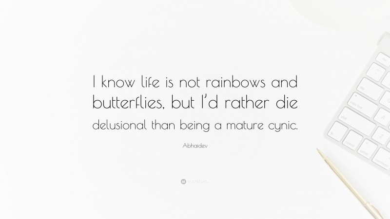 Abhaidev Quote: “I know life is not rainbows and butterflies, but I’d rather die delusional than being a mature cynic.”