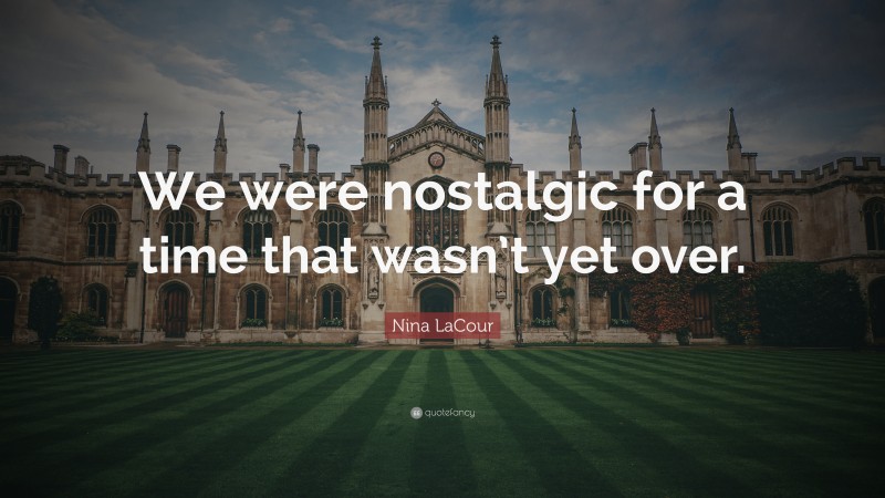 Nina LaCour Quote: “We were nostalgic for a time that wasn’t yet over.”