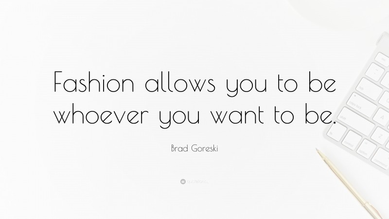 Brad Goreski Quote: “Fashion allows you to be whoever you want to be.”