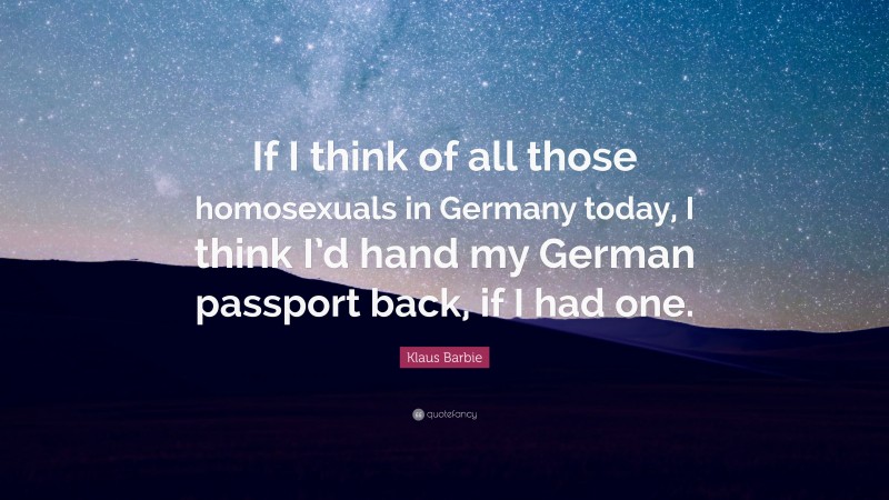 Klaus Barbie Quote: “If I think of all those homosexuals in Germany today, I think I’d hand my German passport back, if I had one.”