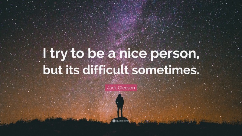 Jack Gleeson Quote: “I try to be a nice person, but its difficult sometimes.”
