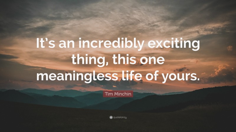 Tim Minchin Quote: “It’s an incredibly exciting thing, this one meaningless life of yours.”