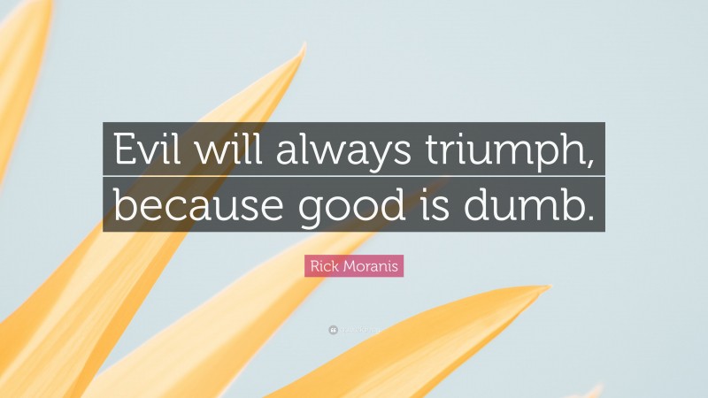 Rick Moranis Quote: “Evil will always triumph, because good is dumb.”