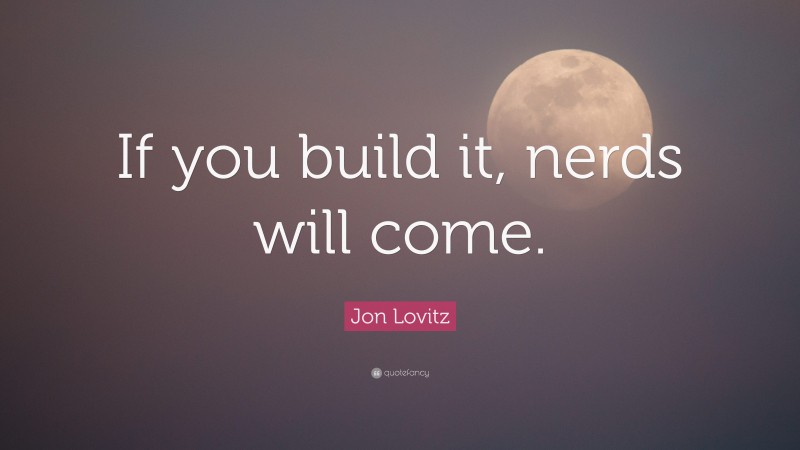 Jon Lovitz Quote: “If you build it, nerds will come.”