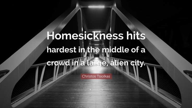 Christos Tsiolkas Quote: “Homesickness hits hardest in the middle of a crowd in a large, alien city.”