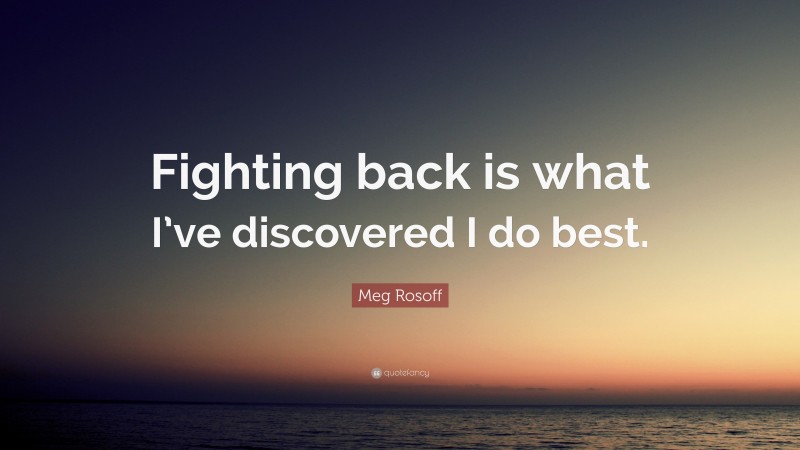 Meg Rosoff Quote: “Fighting back is what I’ve discovered I do best.”