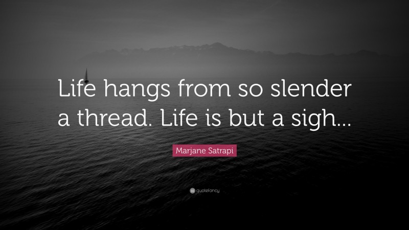 Marjane Satrapi Quote: “Life hangs from so slender a thread. Life is but a sigh...”