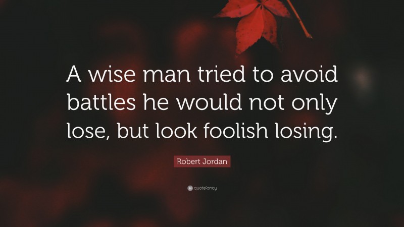 Robert Jordan Quote: “A wise man tried to avoid battles he would not only lose, but look foolish losing.”