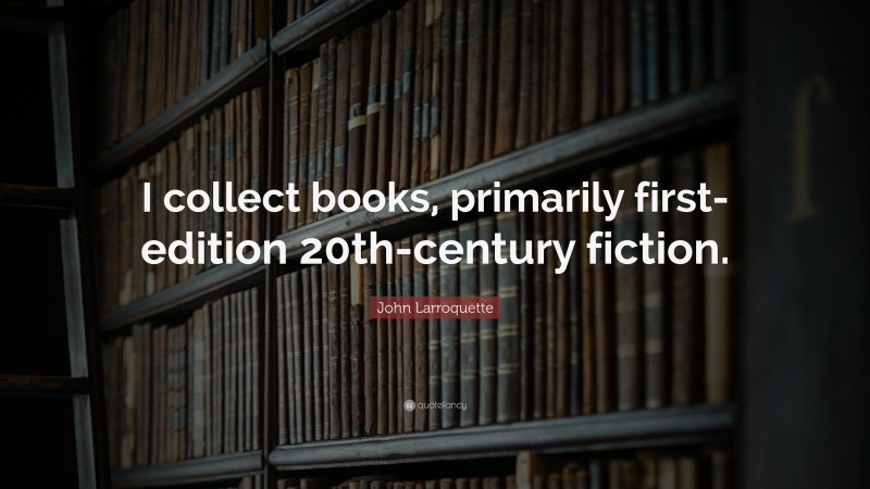 John Larroquette Quote: “I collect books, primarily first-edition 20th-century fiction.”