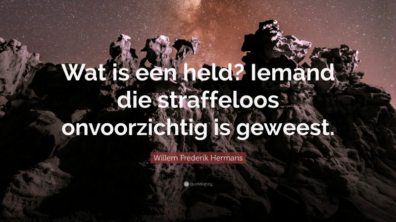 Willem Frederik Hermans Quote: “Wat is een held? Iemand die straffeloos onvoorzichtig is geweest.”