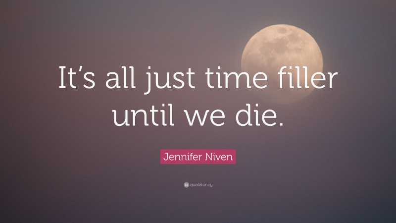 Jennifer Niven Quote: “It’s all just time filler until we die.”