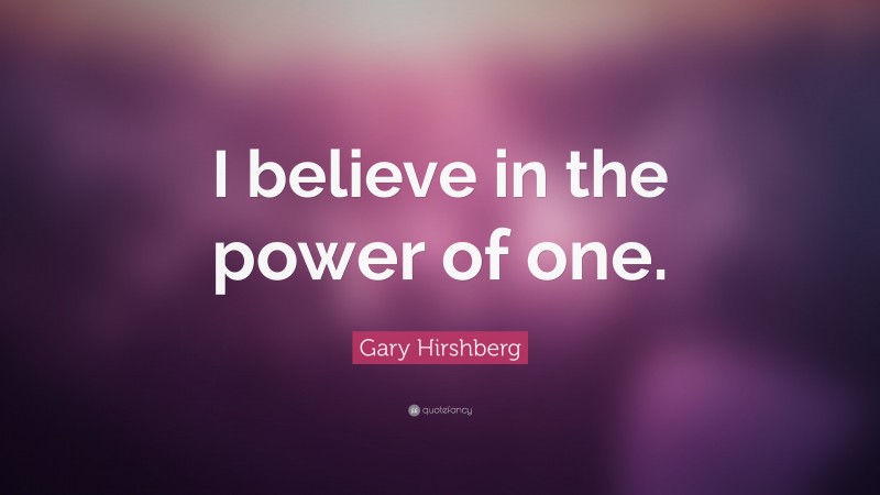 Gary Hirshberg Quote: “I believe in the power of one.”