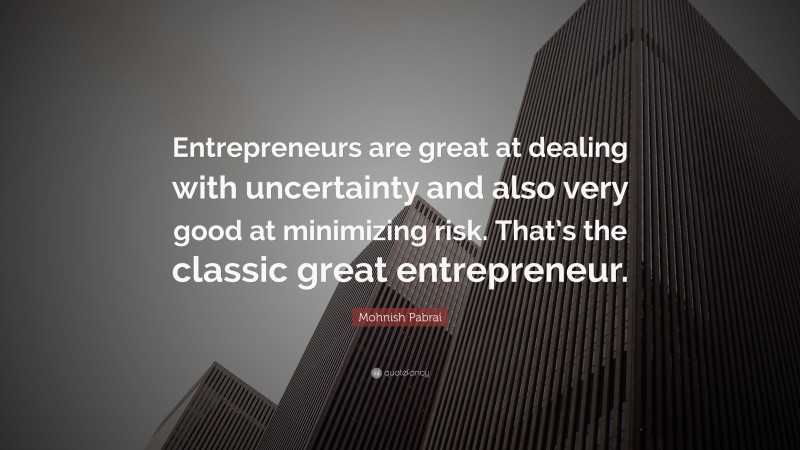 Mohnish Pabrai Quote: “Entrepreneurs are great at dealing with uncertainty and also very good at minimizing risk. That’s the classic great entrepreneur.”