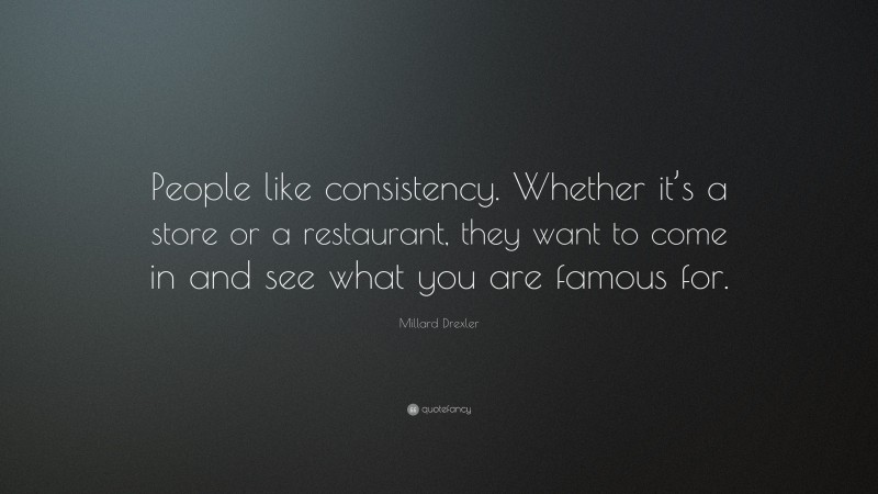Millard Drexler Quote: “People like consistency. Whether it’s a store or a restaurant, they want to come in and see what you are famous for.”