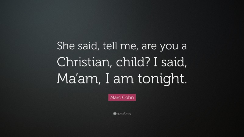 Marc Cohn Quote: “She said, tell me, are you a Christian, child? I said, Ma’am, I am tonight.”