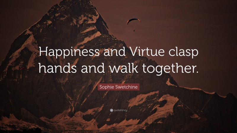 Sophie Swetchine Quote: “Happiness and Virtue clasp hands and walk together.”
