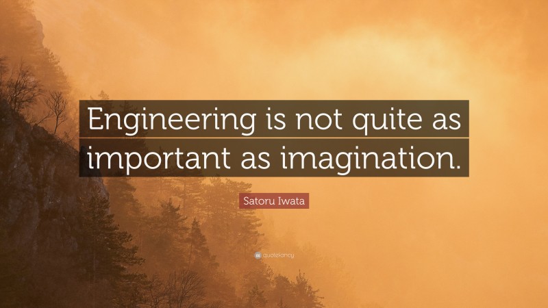 Satoru Iwata Quote: “Engineering is not quite as important as imagination.”