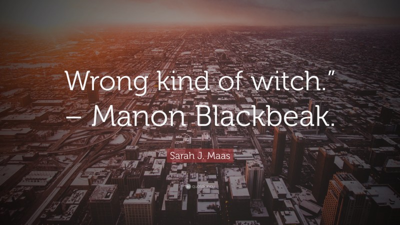 Sarah J. Maas Quote: “Wrong kind of witch.” – Manon Blackbeak.”