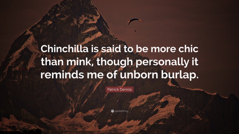 Patrick Dennis Quote: “Chinchilla is said to be more chic than mink, though personally it reminds me of unborn burlap.”
