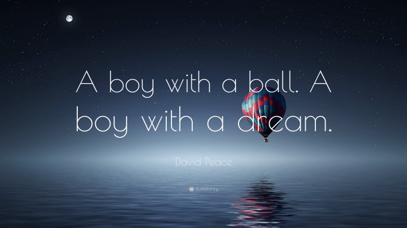 David Peace Quote: “A boy with a ball. A boy with a dream.”