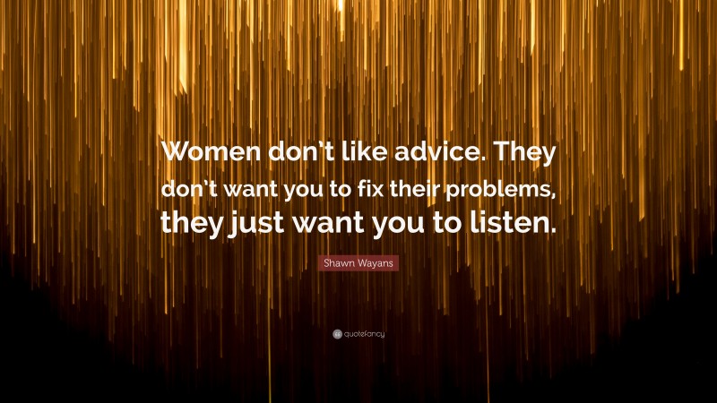 Shawn Wayans Quote: “Women don’t like advice. They don’t want you to fix their problems, they just want you to listen.”