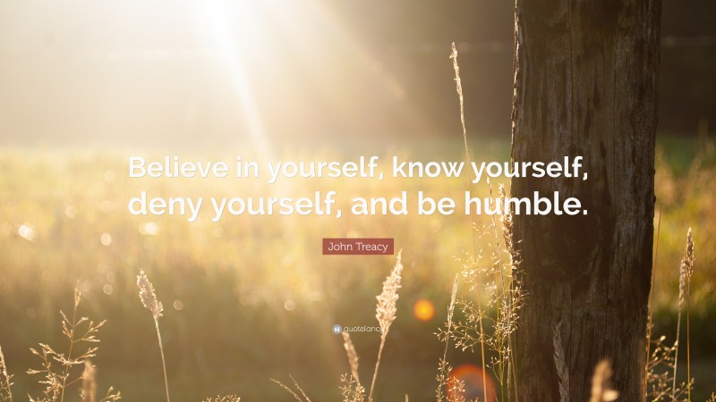 John Treacy Quote: “Believe in yourself, know yourself, deny yourself, and be humble.”