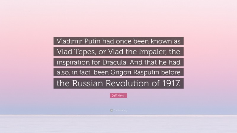 Jeff Kirvin Quote: “Vladimir Putin had once been known as Vlad Tepes, or Vlad the Impaler, the inspiration for Dracula. And that he had also, in fact, been Grigori Rasputin before the Russian Revolution of 1917.”