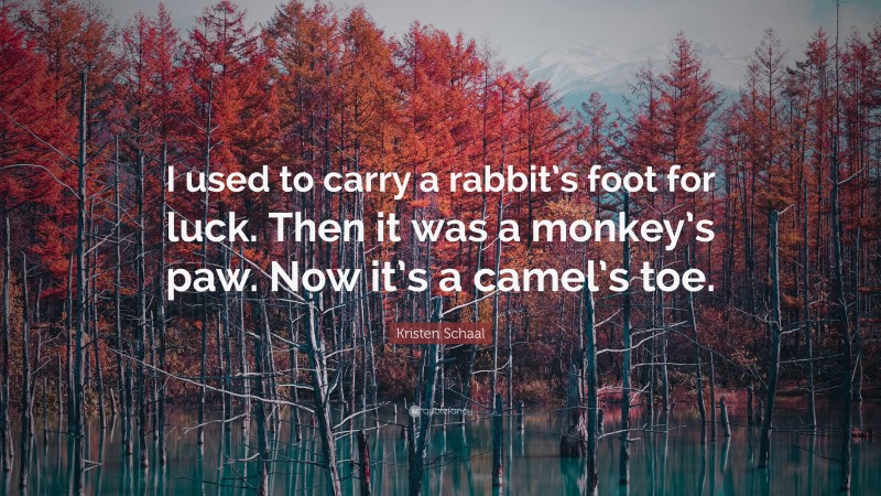 Kristen Schaal Quote: “I used to carry a rabbit’s foot for luck. Then it was a monkey’s paw. Now it’s a camel’s toe.”