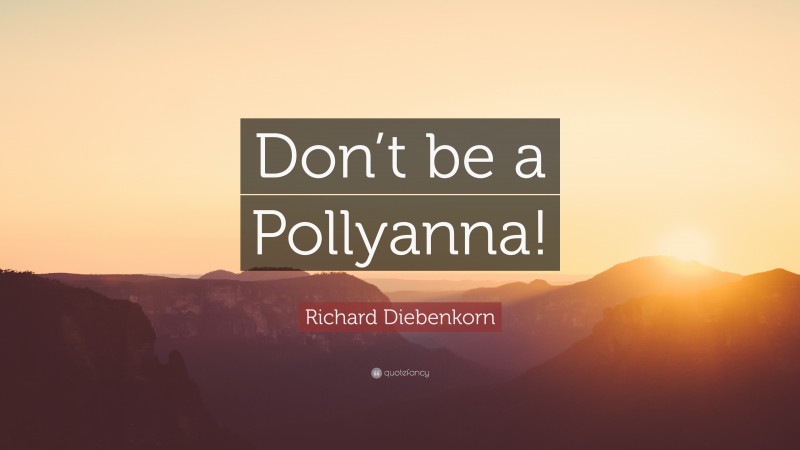 Richard Diebenkorn Quote: “Don’t be a Pollyanna!”
