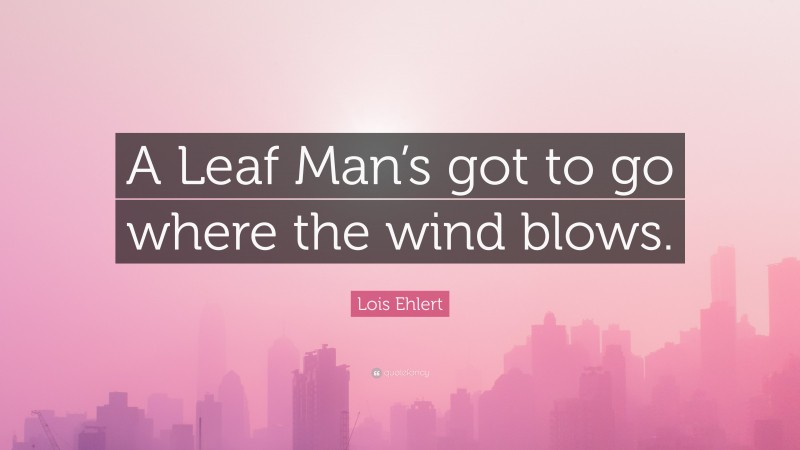Lois Ehlert Quote: “A Leaf Man’s got to go where the wind blows.”