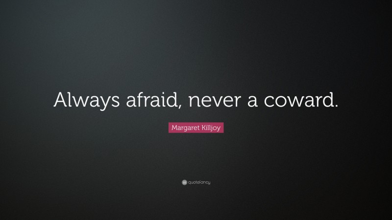 Margaret Killjoy Quote: “Always afraid, never a coward.”