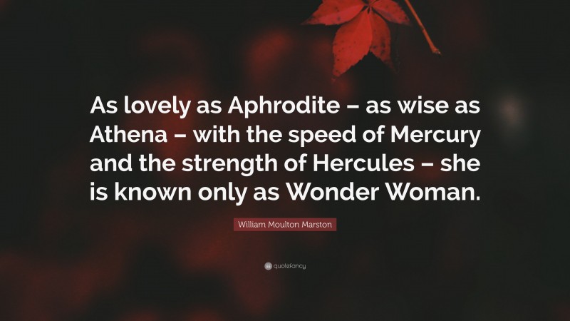William Moulton Marston Quote: “As lovely as Aphrodite – as wise as Athena – with the speed of Mercury and the strength of Hercules – she is known only as Wonder Woman.”