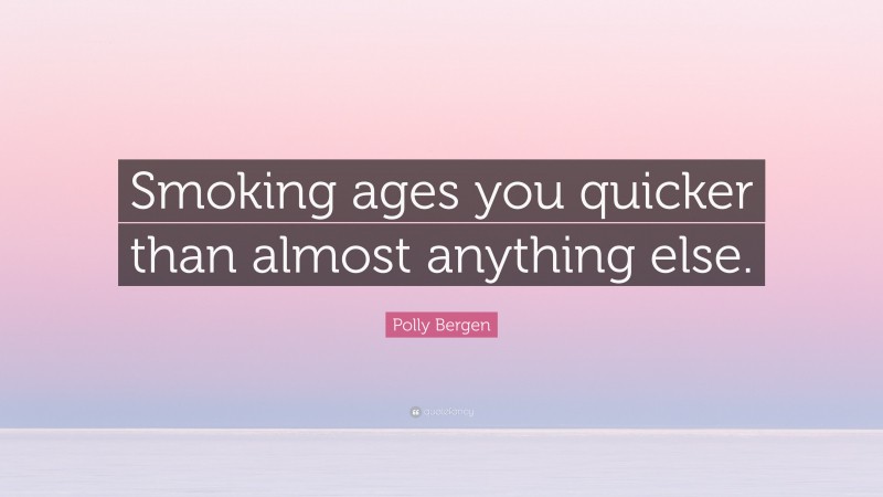 Polly Bergen Quote: “Smoking ages you quicker than almost anything else.”