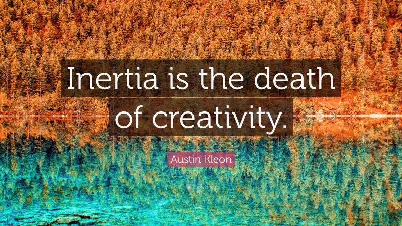 Austin Kleon Quote: “Inertia is the death of creativity.”