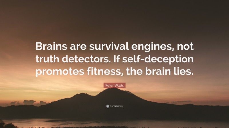 Peter Watts Quote: “Brains are survival engines, not truth detectors. If self-deception promotes fitness, the brain lies.”