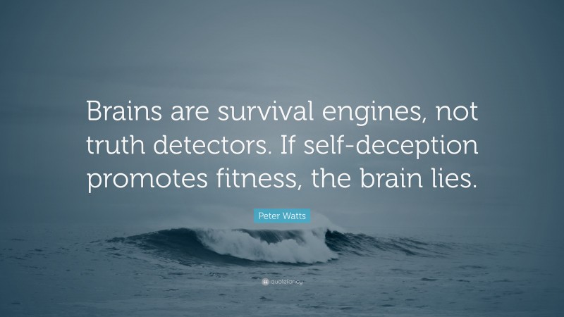 Peter Watts Quote: “Brains are survival engines, not truth detectors. If self-deception promotes fitness, the brain lies.”