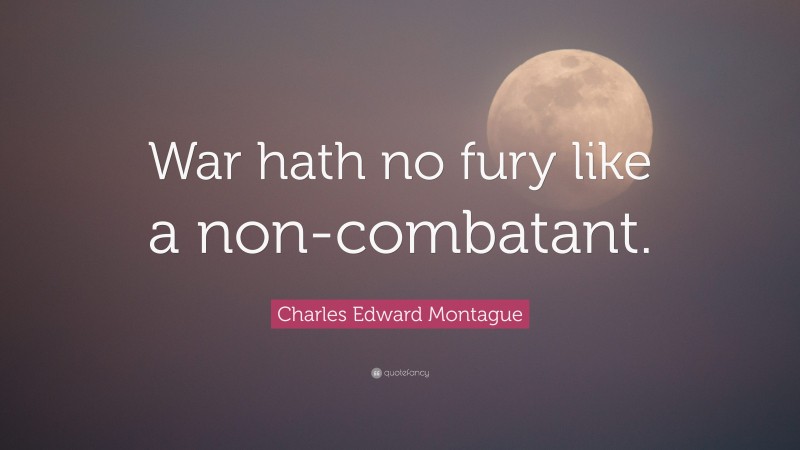 Charles Edward Montague Quote: “War hath no fury like a non-combatant.”