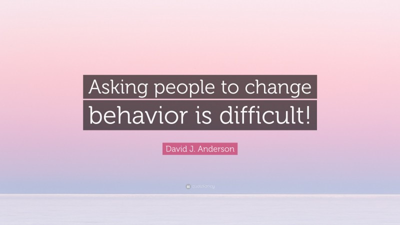 David J. Anderson Quote: “Asking people to change behavior is difficult!”